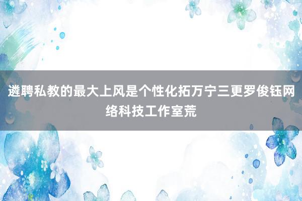遴聘私教的最大上风是个性化拓万宁三更罗俊钰网络科技工作室荒