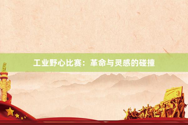 工业野心比赛：革命与灵感的碰撞