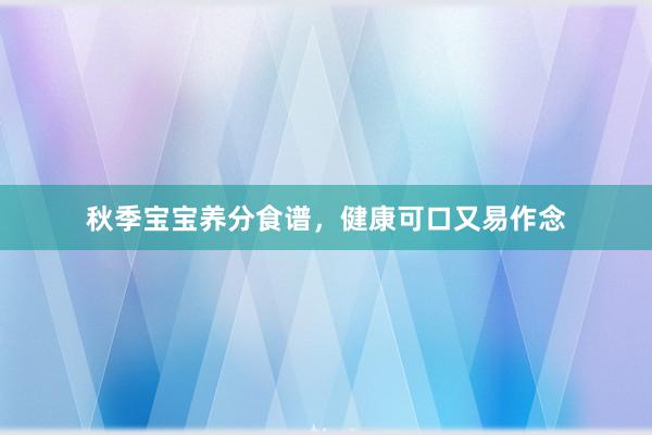 秋季宝宝养分食谱，健康可口又易作念